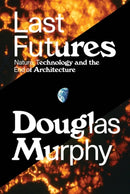 Last Futures : Nature, Technology and the End of Architecture-9781781689820