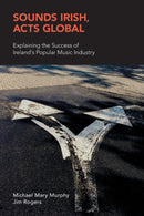 Sounds Irish, Acts Global : Explaining the Success of Ireland's Popular Music Industry-9781781797808