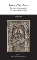 Between Two Worlds : The autos sacramentales of Sor Juana Ines de la Cruz-9781781881590