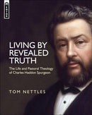 Living by Revealed Truth : The Life and Pastoral Theology of Charles Haddon Spurgeon-9781781911228
