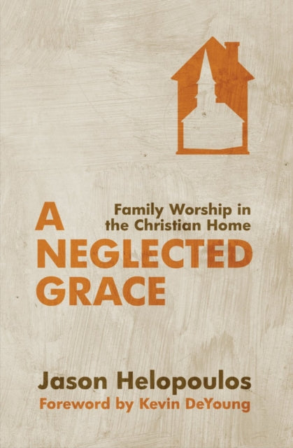 A Neglected Grace : Family Worship in the Christian Home-9781781912034