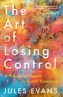 The Art of Losing Control : A Philosopher's Search for Ecstatic Experience-9781782118787