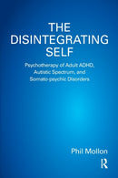 The Disintegrating Self : Psychotherapy of Adult ADHD, Autistic Spectrum, and Somato-psychic Disorders-9781782202103