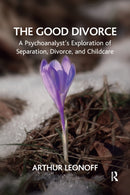 The Good Divorce : A Psychoanalyst's Exploration of Separation, Divorce, and Childcare-9781782202707