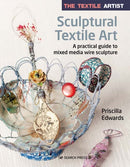 The Textile Artist: Sculptural Textile Art : A Practical Guide to Mixed Media Wire Sculpture-9781782219002