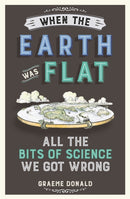 When the Earth Was Flat : All the Bits of Science We Got Wrong-9781782437833