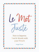 Le Mot Juste : How to Impress Tout le Monde with Your French-9781782439868