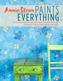 Annie Sloan Paints Everything : Step-By-Step Projects for Your Entire Home, from Walls, Floors, and Furniture, to Curtains, Blinds, Pillows, and Shades-9781782493563
