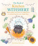 The Book of Kitchen Witchery : Spells, Recipes, and Rituals for Magical Meals, an Enchanted Garden, and a Happy Home-9781782493723