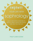 Empower Your Life with Sophrology : Quick and Simple Exercises to Reduce Stress, Boost Self-Esteem, and Help You Find Joy-9781782497264