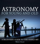 Astronomy for Young and Old : A Beginner's Guide to the Visible Sky-9781782500469