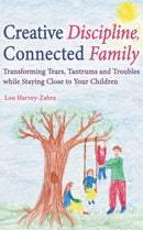 Creative Discipline, Connected Family : Transforming Tears, Tantrums and Troubles While Staying Close to Your Children-9781782502135