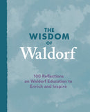 The Wisdom of Waldorf : 100 Reflections on Waldorf Education to Enrich and Inspire-9781782506119