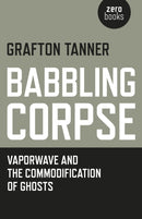 Babbling Corpse - Vaporwave and the Commodification of Ghosts-9781782797593
