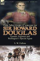 The Military Career of Sir Howard Douglas : Gunner, Engineer and Wellington's Special Agent-9781782829034
