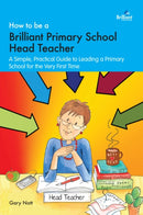 How to be a Brilliant Primary School Head Teacher : A simple, practical guide to leading a primary school for the very fIrst time-9781783173006