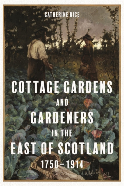 Cottage Gardens and Gardeners in the East of Scotland, 1750-1914-9781783276622