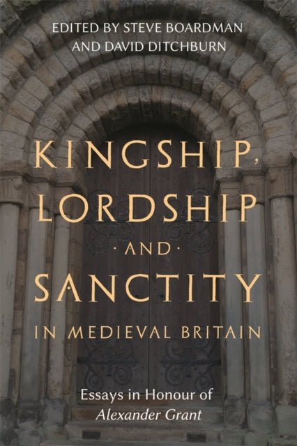 Kingship, Lordship and Sanctity in Medieval Britain : Essays in Honour of Alexander Grant-9781783277162
