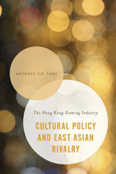 Cultural Policy and East Asian Rivalry : The Hong Kong Gaming Industry-9781783486250