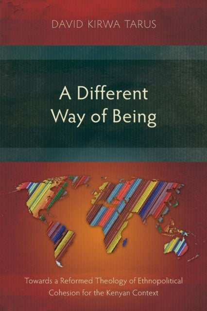 A Different Way of Being : Towards a Reformed Theology of Ethnopolitical Cohesion for the Kenyan Context-9781783685806
