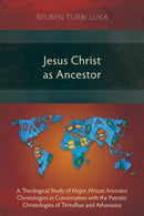 Jesus Christ as Ancestor : A Theological Study of Major African Ancestor Christologies in Conversation with the Patristic Christologies of Tertullian and Athanasius-9781783687169