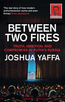 Between Two Fires : Truth, Ambition, and Compromise in Putin's Russia-9781783783724