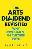 The Arts Dividend Revisited : Why Investment in Culture Pays-9781783965182