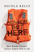Anywhere But Here : How Britain's Broken Asylum System Fails Us All-9781783968558