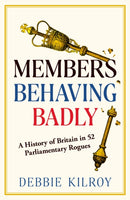 Members Behaving Badly : A History of Britain in 52 Parliamentary Rogues-9781783969388
