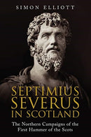 Septimius Severus in Scotland : The Northern Campaigns of the First Hammer of the Scots-9781784385804