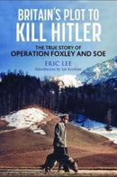 Britain's Plot to Kill Hitler : The True Story of Operation Foxley and SOE-9781784387273