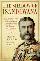 In the Shadow of Isandlwana : The Life and Times of General Lord Chelmsford and his Disaster in Zululand-9781784387709