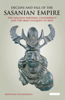 Decline and Fall of the Sasanian Empire : The Sasanian-Parthian Confederacy and the Arab Conquest of Iran-9781784537470