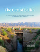 The City of Balkh : The History, Archaeology, and Culture of a Great Islamicate Capital in Afghanistan 7th to 13th century CE-9781784538170