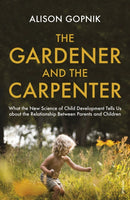 The Gardener and the Carpenter : What the New Science of Child Development Tells Us About the Relationship Between Parents and Children-9781784704537