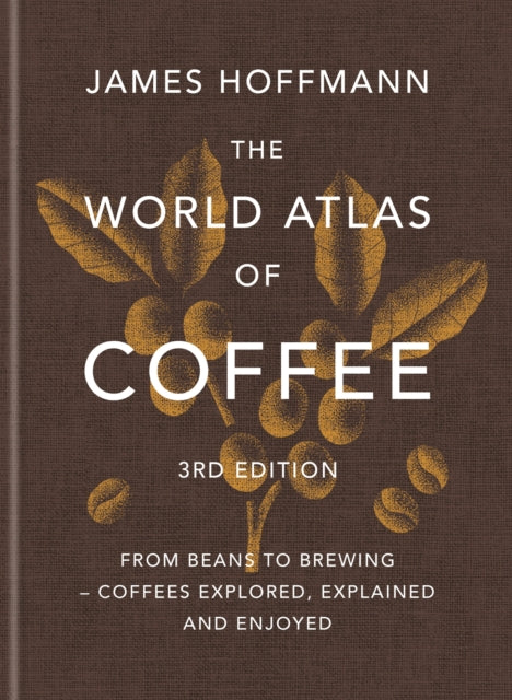 The World Atlas of Coffee 3rd edition : From beans to brewing - coffees explored, explained and enjoyed-9781784729868