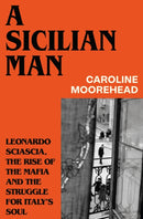 A Sicilian Man : Leonardo Sciascia, the Rise of the Mafia and the Struggle for Italy's Soul-9781784745035