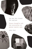 The Man Who Closed the Asylums : Franco Basaglia and the Revolution in Mental Health Care-9781784784164