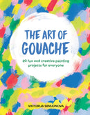 The Art of Gouache : 20 Fun and Creative Painting Projects for Everyone-9781784884352