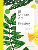 15-minute Art Painting : Learn to Paint in 6 Steps or Less-9781784884994