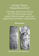 Stone Trees Transplanted? Central Mexican Stelae of the Epiclassic and Early Postclassic and the Question of Maya ‘Influence’