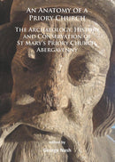 An Anatomy of a Priory Church: The Archaeology, History and Conservation of St Mary's Priory Church, Abergavenny-9781784911089