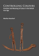 Controlling Colours : Function and meaning of Colour in the British Iron Age-9781784912253
