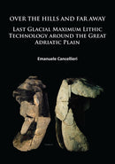 Over The Hills and Far Away : Last Glacial Maximum Lithic Technology Around the Great Adriatic Plain-9781784912345