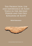 The Production, Use and Importance of Flint Tools in the Archaic Period and the Old Kingdom in Egypt