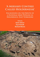 `A Mersshy Contree Called Holdernesse': Excavations on the Route of a National Grid Pipeline in Holderness, East Yorkshire : Rural Life in the Claylands to the East of the Yorkshire Wolds, from the Me-9781784913137