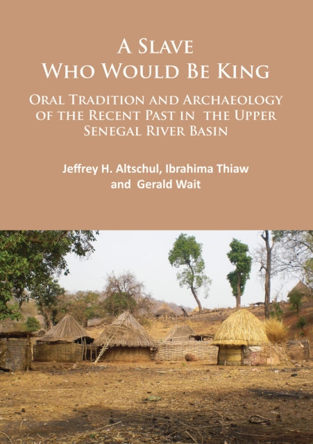 A Slave Who Would Be King: Oral Tradition and Archaeology of the Recent Past in the Upper Senegal River Basin-9781784913519