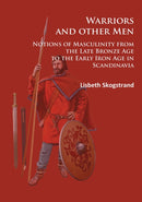 Warriors and other Men : Notions of Masculinity from the Late Bronze Age to the Early Iron Age in Scandinavia-9781784914172