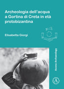 Archeologia dell'acqua a Gortina di Creta in eta protobizantina-9781784914448