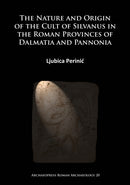 The Nature and Origin of the Cult of Silvanus in the Roman Provinces of Dalmatia and Pannonia-9781784915124